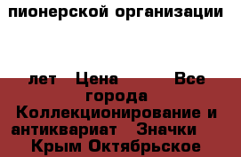 1.1)  пионерской организации 40 лет › Цена ­ 249 - Все города Коллекционирование и антиквариат » Значки   . Крым,Октябрьское